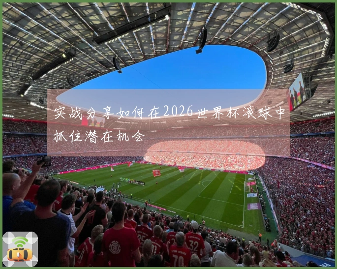 实战分享如何在2026世界杯滚球中抓住潜在机会