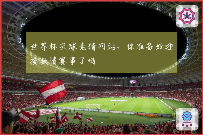 世界杯买球竞猜网站，你准备好迎接激情赛事了吗