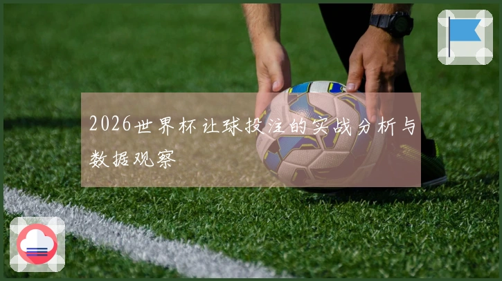 2026世界杯让球投注的实战分析与数据观察