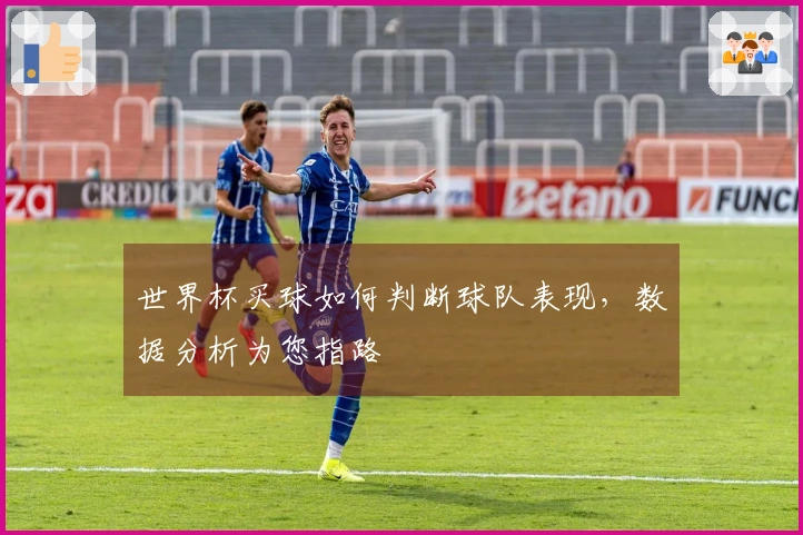世界杯买球如何判断球队表现，数据分析为您指路