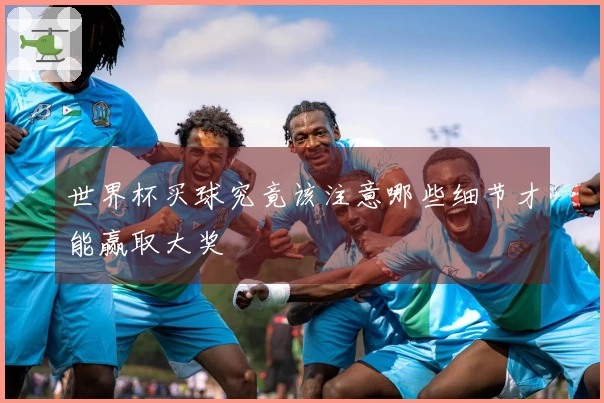 世界杯买球究竟该注意哪些细节才能赢取大奖