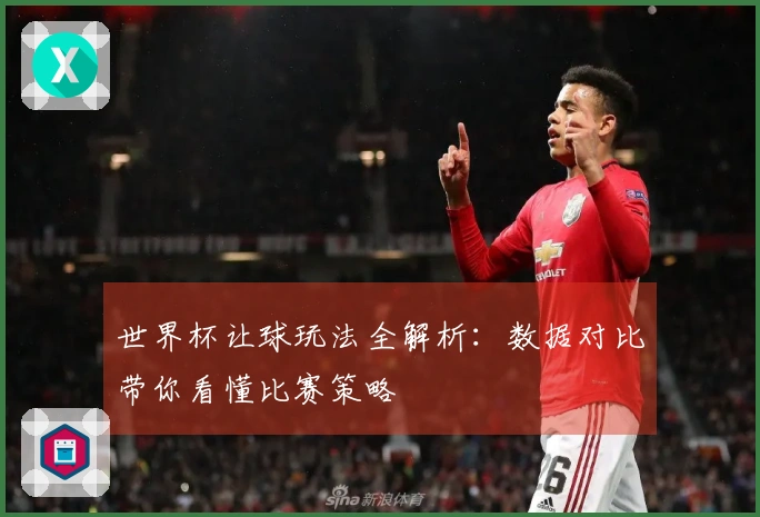 世界杯让球玩法全解析：数据对比带你看懂比赛策略